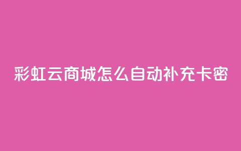 彩虹云商城怎么自动补充卡密,qq代点赞 - q钻卡盟 粉丝真的能找到主播吗 第1张