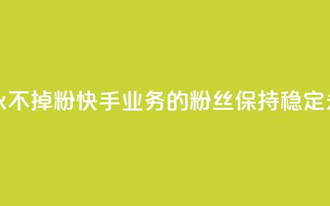 快手业务粉丝永不掉粉 - 快手业务的粉丝保持稳定，永不流失~ 第1张