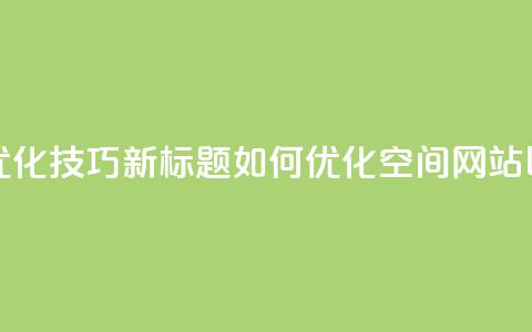 原标题：QQ空间网站的SEO优化技巧新标题：如何优化QQ空间网站以提高搜索引擎排名 第1张