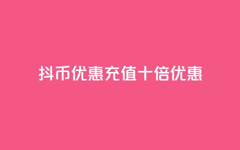 抖币优惠充值十倍优惠 第1张