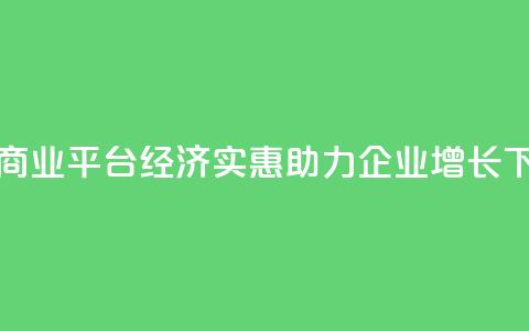 抖音商业平台经济实惠，助力企业增长 第1张