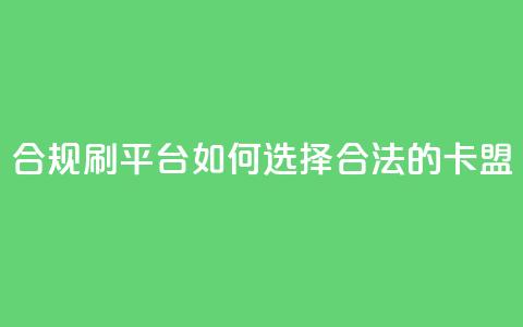 合规刷APP平台：如何选择合法的卡盟？ 第1张