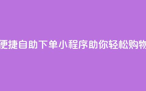 便捷自助下单小程序助你轻松购物 第1张