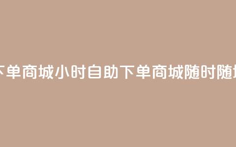 二十四小时自助下单商城 - 24小时自助下单商城-随时随地轻松购物! 第1张