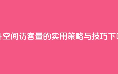 提升QQ空间访客量的实用策略与技巧 第1张