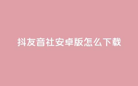 抖友音社安卓版怎么下载,抖音点赞极速到账 - 拼多多700有人领到吗 拼多多助力领钱可信吗 第1张