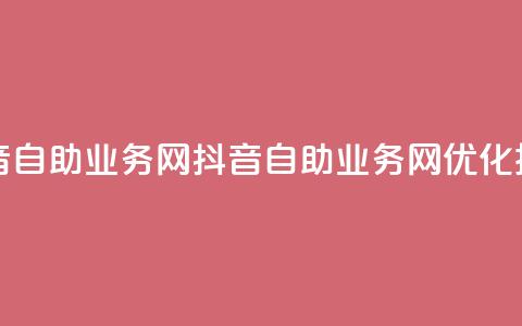 抖音自助业务网(抖音自助业务网——SEO优化技巧) 第1张