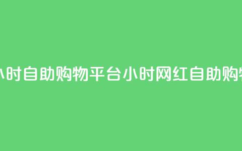 网红24小时自助购物平台(24小时网红自助购物平台) 第1张