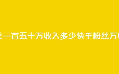 快手粉丝一百五十万收入多少(快手粉丝150万收入计算) 第1张