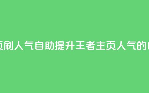 王者主页刷人气自助(提升王者主页人气的自助方法) 第1张