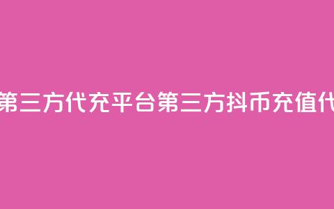 抖币充值第三方代充平台(第三方抖币充值代充) 第1张