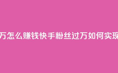 快手粉丝超过一万怎么赚钱 - 快手粉丝过万如何实现收益攻略！ 第1张