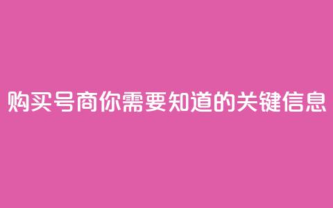 购买DY号商，你需要知道的关键信息 第1张