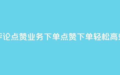 评论点赞业务下单(点赞下单，轻松高效) 第1张