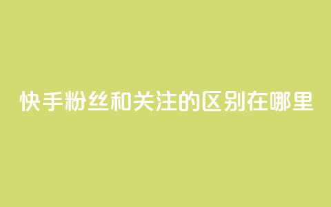 快手粉丝和关注的区别在哪里,QQ说说50个赞 - 拼多多免费助力工具app 在拼多多买刀具能保证安全吗 第1张