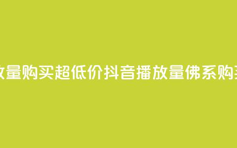 抖音播放量购买超低价(抖音播放量佛系购买) 第1张