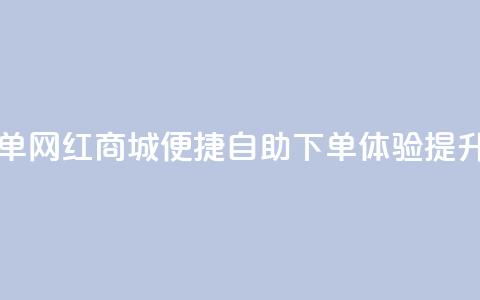 网红商城自助下单 - 网红商城便捷自助下单体验提升购物乐趣~ 第1张