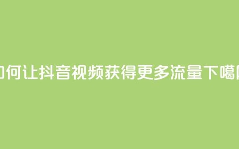 如何让抖音视频获得更多流量？ 第1张