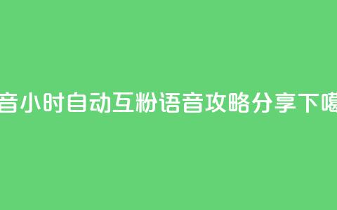 抖音24小时自动互粉语音攻略分享 第1张