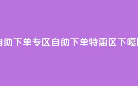 自助下单专区 - 自助下单特惠区。 第1张