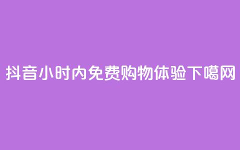 抖音24小时内免费购物体验 第1张