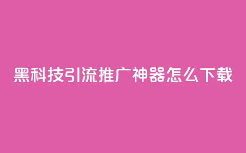 黑科技引流推广神器怎么下载 - 便宜说说 第1张