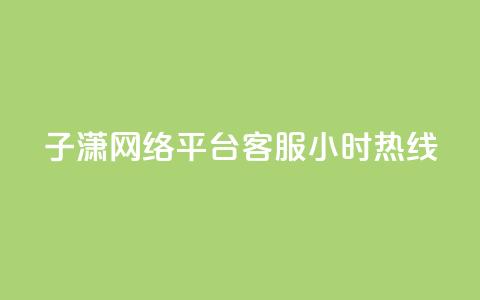 子潇网络平台客服24小时热线,抖音点赞加评论辅助工具 - qq刷钻卡盟永久网站 dy卡盟业务自助平台 第1张