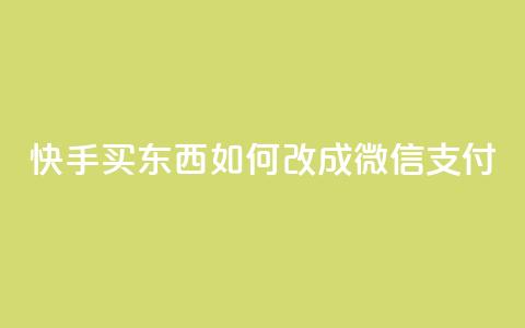 快手买东西如何改成微信支付 - 快手购物如何切换到微信支付技巧详解！ 第1张