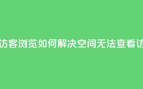 qq空间怎么看不了访客浏览 - 如何解决QQ空间无法查看访客的问题~ 第1张