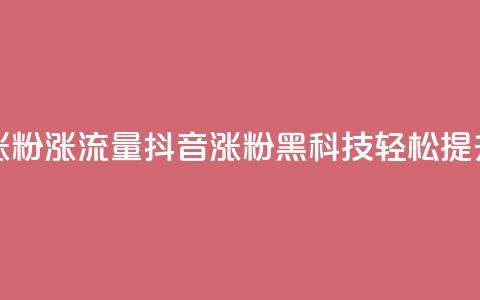 黑科技抖音涨粉涨流量(抖音涨粉黑科技，轻松提升流量) 第1张