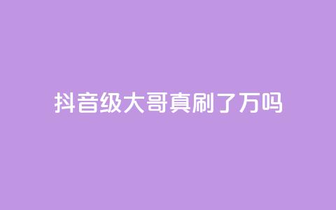 抖音60级大哥真刷了2000万吗,免费领取qq浏览量100个 - 拼多多助力600元要多少人 拼多多集齐20个钻石 第1张