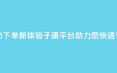 自助下单新体验：子潇平台助力您快速订购 第1张