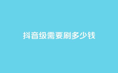 抖音1-60级需要刷多少钱,24小时秒单业务平台免费 - QQ个性赞一块10000个 云小店业务免费领播放 第1张