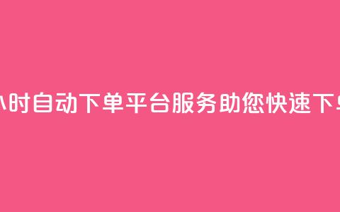 24小时自动下单平台服务，助您快速下单 第1张