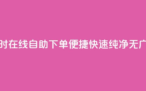 24小时在线自助下单，便捷快速，纯净无广告 第1张