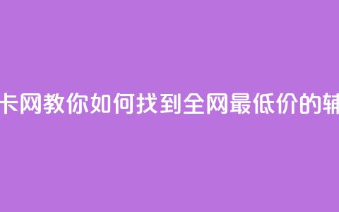 全网低价辅助发卡网 - 【教你如何找到全网最低价的辅助发卡网】! 第1张