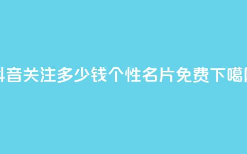 抖音500关注多少钱 - QQ个性名片免费 第1张