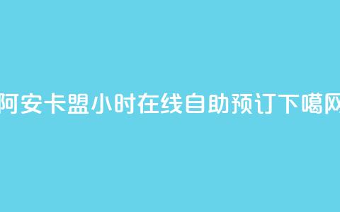 阿安卡盟24小时在线自助预订 第1张