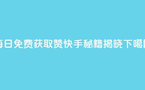 每日免费获取赞，快手秘籍揭晓 第1张