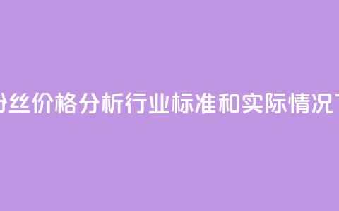 抖音粉丝价格分析：行业标准和实际情况 第1张