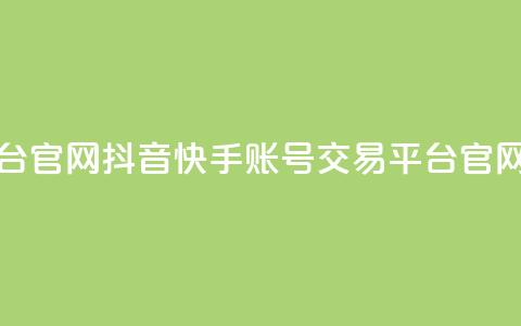 抖音快手账号交易平台官网(抖音快手账号交易平台官网 - 账号买卖首选！) 第1张