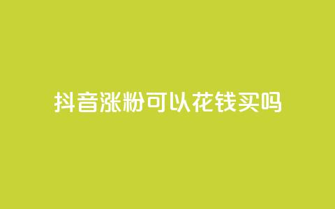 抖音涨粉可以花钱买吗,云商城自助下单最便宜平台 - 抖音如何增加粉丝 抖音粉丝不增加怎么办 第1张