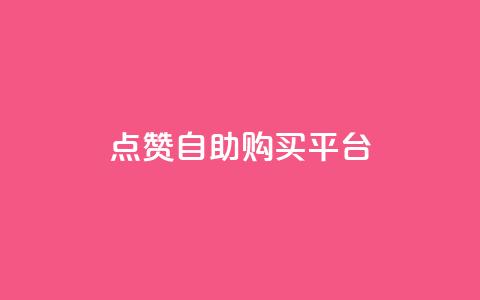 点赞自助购买平台 - 提升你的购物体验，在自助购买平台轻松获得点赞商品。 第1张