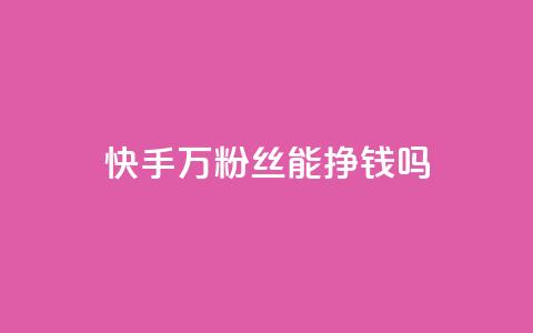 快手10万粉丝能挣钱吗,快手在线打call网站 - 拼多多助力平台入口 拼多多出现什么页面提现是真的 第1张