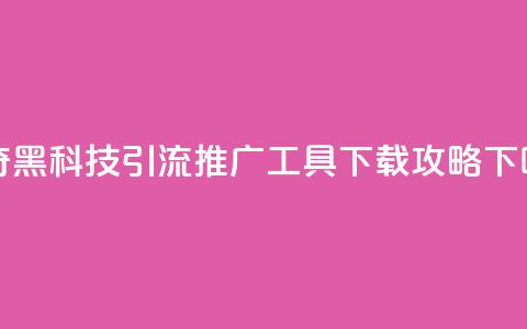 神奇黑科技引流推广工具下载攻略 第1张