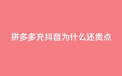 拼多多充抖音为什么还贵点 - 为什么拼多多和抖音充值价格仍较高？。 第1张