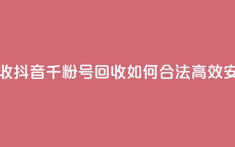 抖音千粉号回收 - 抖音千粉号回收：如何合法高效、安全交易？。 第1张