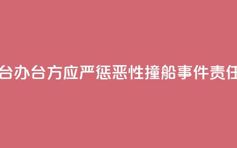 国台办：台方应严惩“2·14”恶性撞船事件责任人 第1张