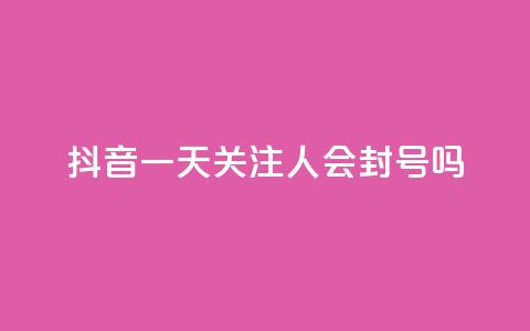 抖音一天关注100人会封号吗,低价卡盟平台 - 每天qq免费领10000赞 ks一分钱一百赞 第1张