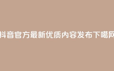 抖音官方最新优质内容发布 第1张